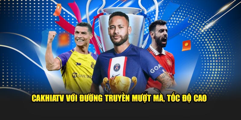 CakhiaTV với đường truyền mượt mà, tốc độ cao